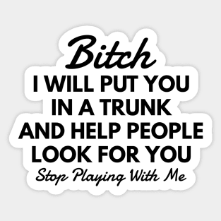 Bitch I Will Put You In A Trunk And Help People Look For You Stop Playing With Me - Funny Sayings Sticker